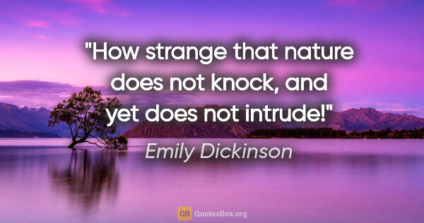 Emily Dickinson quote: "How strange that nature does not knock, and yet does not intrude!"