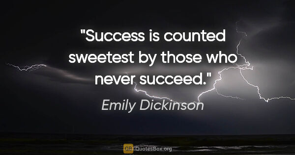 Emily Dickinson quote: "Success is counted sweetest by those who never succeed."