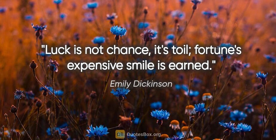 Emily Dickinson quote: "Luck is not chance, it's toil; fortune's expensive smile is..."