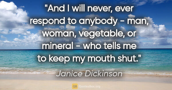Janice Dickinson quote: "And I will never, ever respond to anybody - man, woman,..."