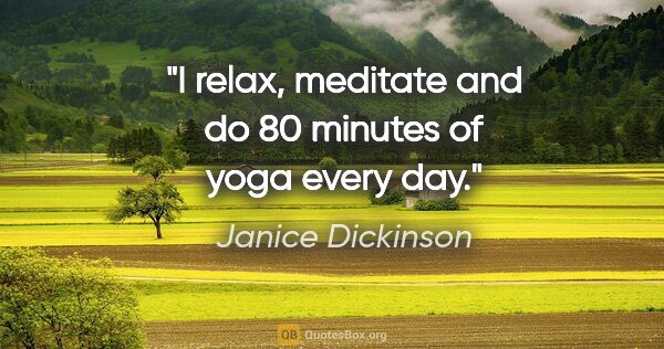 Janice Dickinson quote: "I relax, meditate and do 80 minutes of yoga every day."