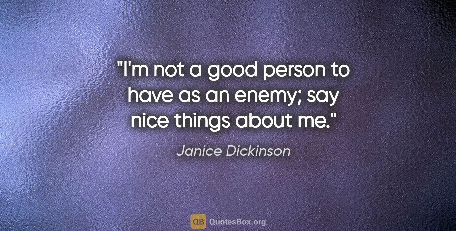 Janice Dickinson quote: "I'm not a good person to have as an enemy; say nice things..."