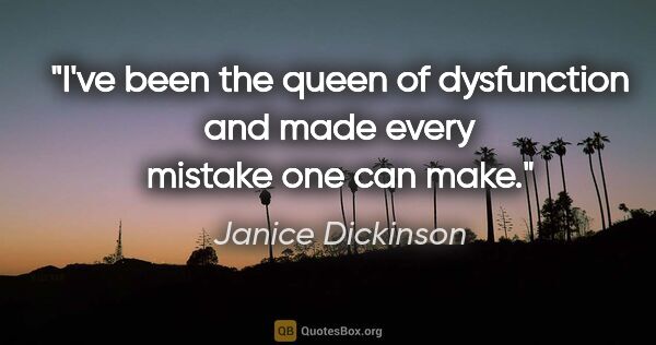 Janice Dickinson quote: "I've been the queen of dysfunction and made every mistake one..."