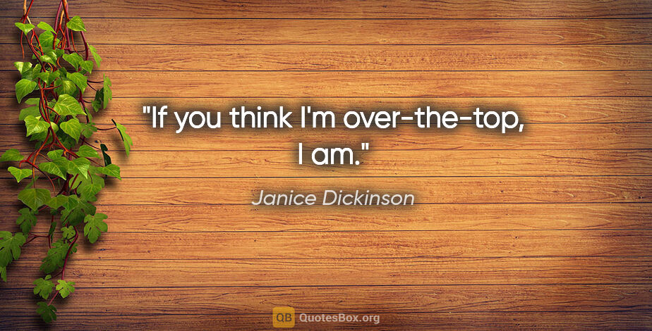Janice Dickinson quote: "If you think I'm over-the-top, I am."