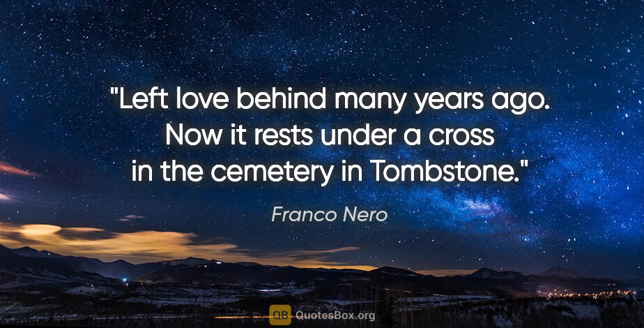 Franco Nero quote: "Left love behind many years ago. Now it rests under a cross in..."