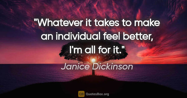 Janice Dickinson quote: "Whatever it takes to make an individual feel better, I'm all..."