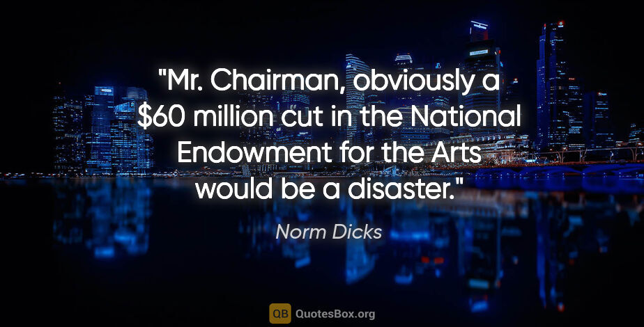 Norm Dicks quote: "Mr. Chairman, obviously a $60 million cut in the National..."