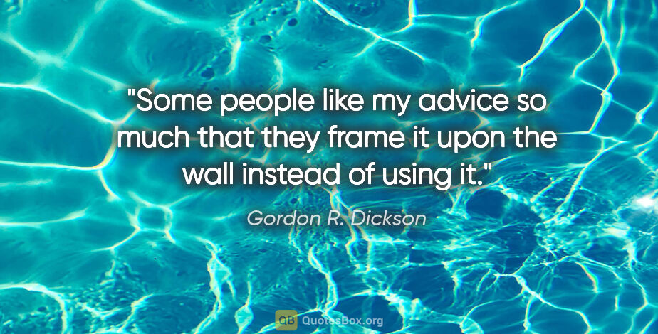 Gordon R. Dickson quote: "Some people like my advice so much that they frame it upon the..."