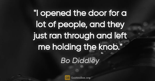 Bo Diddley quote: "I opened the door for a lot of people, and they just ran..."