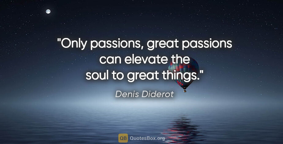 Denis Diderot quote: "Only passions, great passions can elevate the soul to great..."