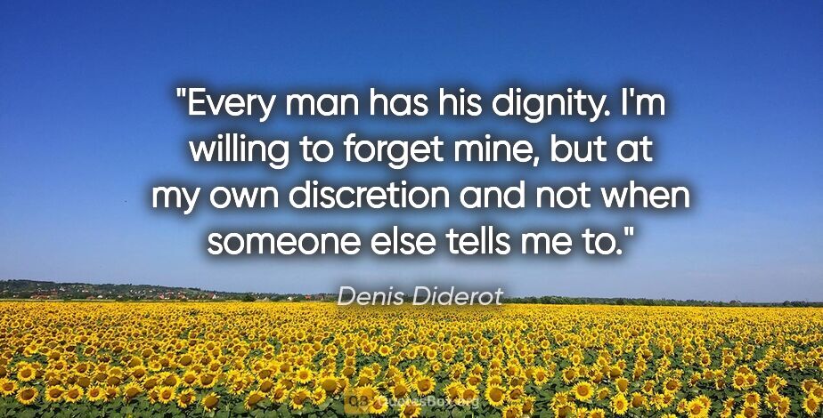 Denis Diderot quote: "Every man has his dignity. I'm willing to forget mine, but at..."