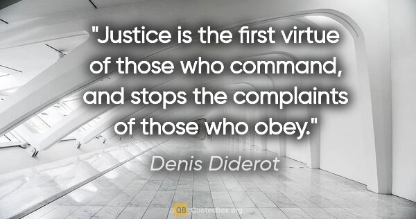 Denis Diderot quote: "Justice is the first virtue of those who command, and stops..."