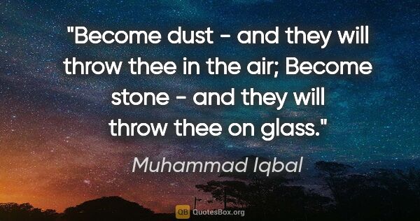 Muhammad Iqbal quote: "Become dust - and they will throw thee in the air; Become..."