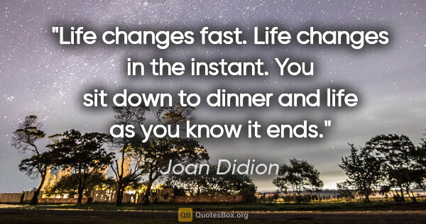 Joan Didion quote: "Life changes fast. Life changes in the instant. You sit down..."