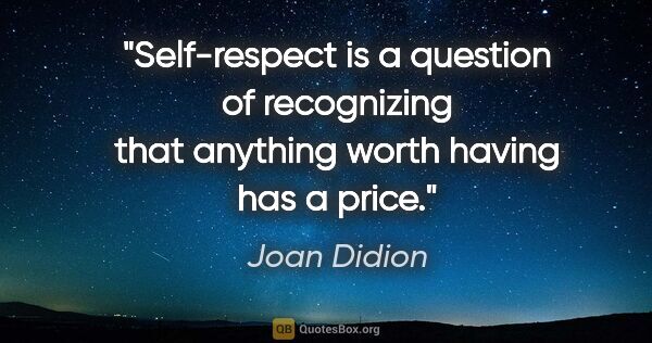 Joan Didion quote: "Self-respect is a question of recognizing that anything worth..."