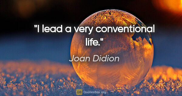 Joan Didion quote: "I lead a very conventional life."