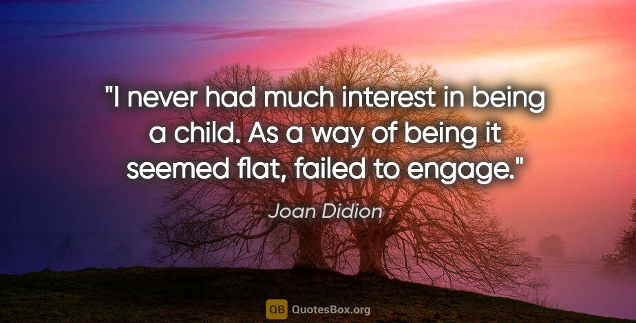 Joan Didion quote: "I never had much interest in being a child. As a way of being..."
