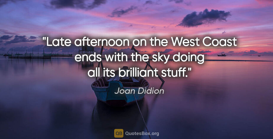 Joan Didion quote: "Late afternoon on the West Coast ends with the sky doing all..."