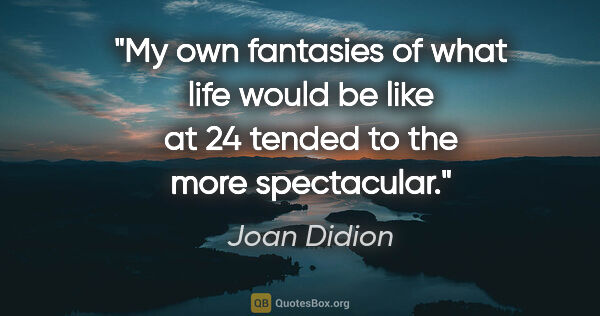 Joan Didion quote: "My own fantasies of what life would be like at 24 tended to..."