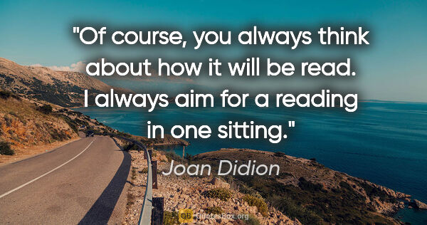 Joan Didion quote: "Of course, you always think about how it will be read. I..."