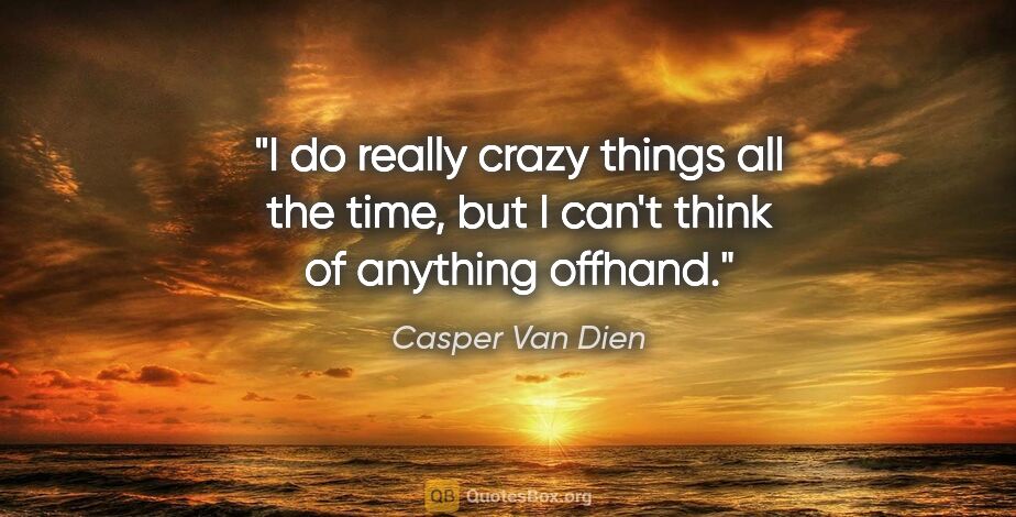 Casper Van Dien quote: "I do really crazy things all the time, but I can't think of..."