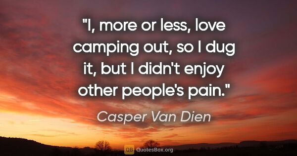 Casper Van Dien quote: "I, more or less, love camping out, so I dug it, but I didn't..."