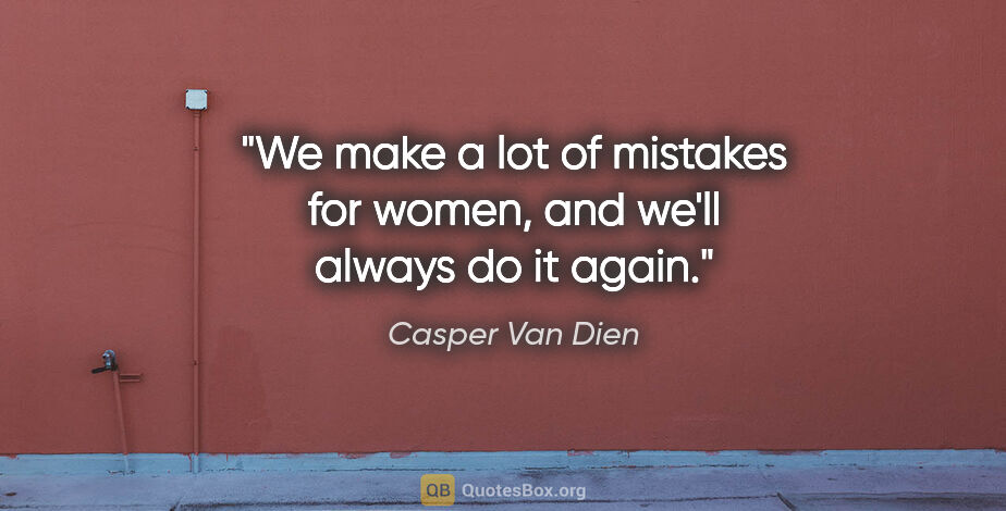Casper Van Dien quote: "We make a lot of mistakes for women, and we'll always do it..."