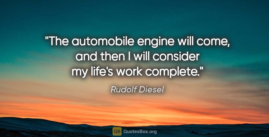 Rudolf Diesel quote: "The automobile engine will come, and then I will consider my..."