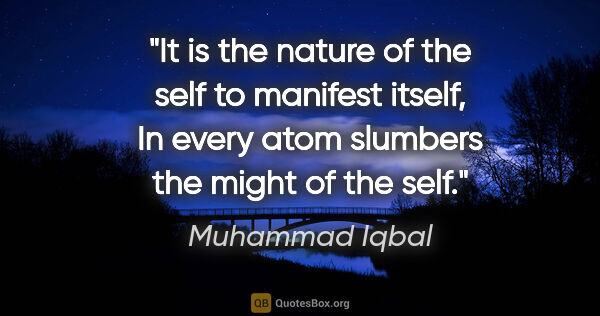 Muhammad Iqbal quote: "It is the nature of the self to manifest itself, In every atom..."