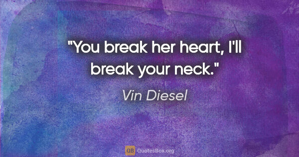 Vin Diesel quote: "You break her heart, I'll break your neck."