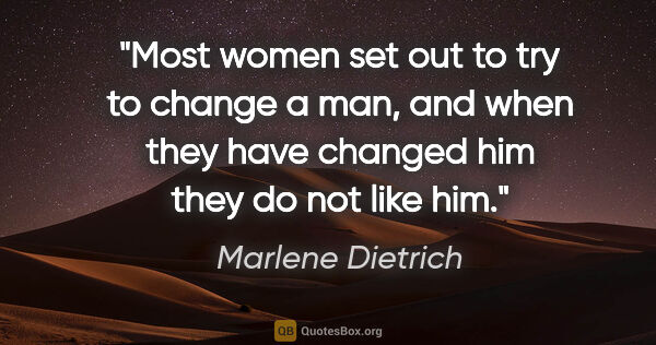 Marlene Dietrich quote: "Most women set out to try to change a man, and when they have..."