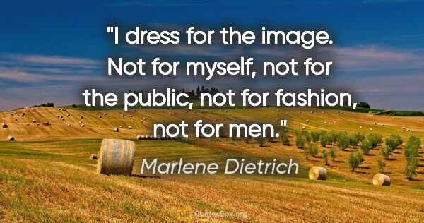 Marlene Dietrich quote: "I dress for the image. Not for myself, not for the public, not..."