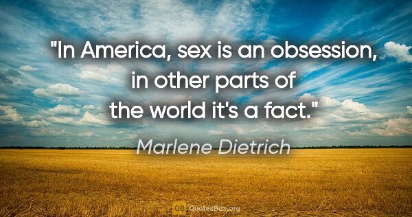 Marlene Dietrich quote: "In America, sex is an obsession, in other parts of the world..."
