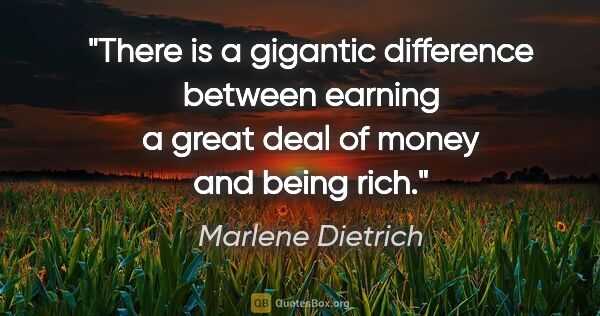 Marlene Dietrich quote: "There is a gigantic difference between earning a great deal of..."