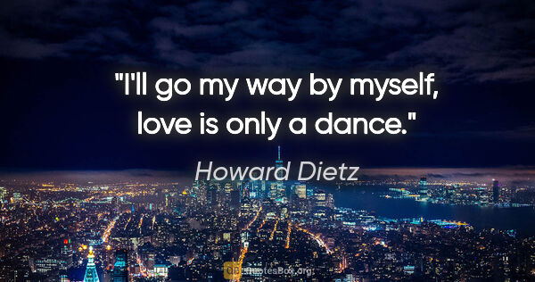 Howard Dietz quote: "I'll go my way by myself, love is only a dance."