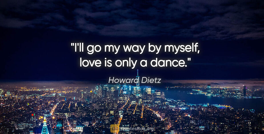 Howard Dietz quote: "I'll go my way by myself, love is only a dance."