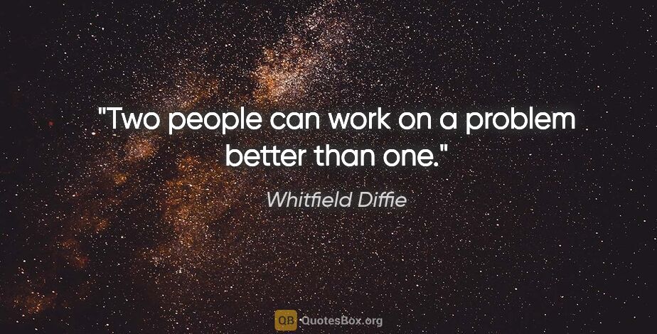 Whitfield Diffie quote: "Two people can work on a problem better than one."