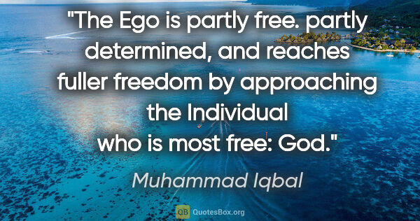 Muhammad Iqbal quote: "The Ego is partly free. partly determined, and reaches fuller..."