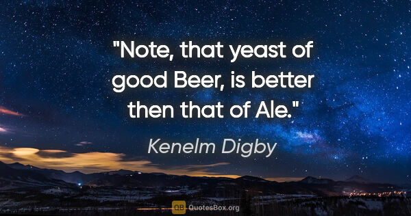 Kenelm Digby quote: "Note, that yeast of good Beer, is better then that of Ale."