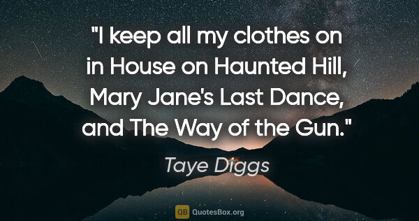 Taye Diggs quote: "I keep all my clothes on in House on Haunted Hill, Mary Jane's..."