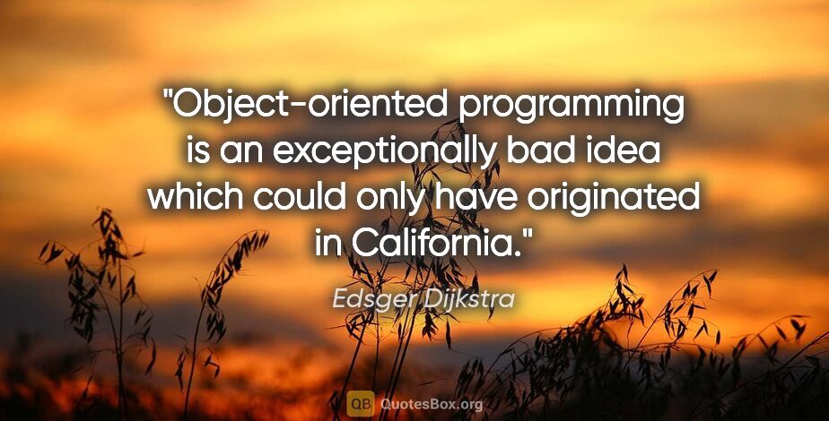Edsger Dijkstra quote: "Object-oriented programming is an exceptionally bad idea which..."