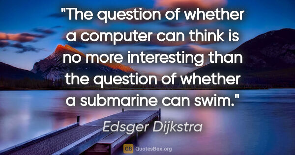 Edsger Dijkstra quote: "The question of whether a computer can think is no more..."