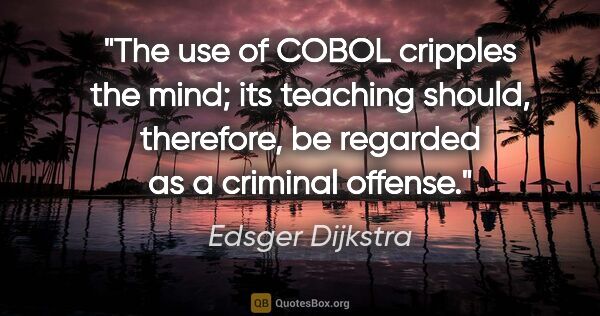 Edsger Dijkstra quote: "The use of COBOL cripples the mind; its teaching should,..."