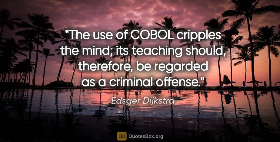 Edsger Dijkstra quote: "The use of COBOL cripples the mind; its teaching should,..."