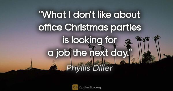 Phyllis Diller quote: "What I don't like about office Christmas parties is looking..."
