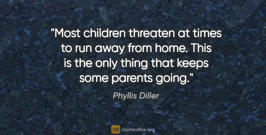 Phyllis Diller quote: "Most children threaten at times to run away from home. This is..."