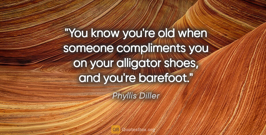 Phyllis Diller quote: "You know you're old when someone compliments you on your..."