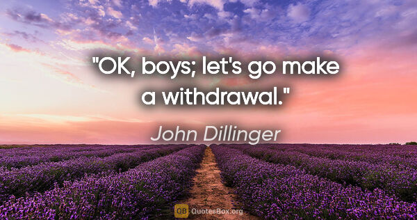 John Dillinger quote: "OK, boys; let's go make a withdrawal."