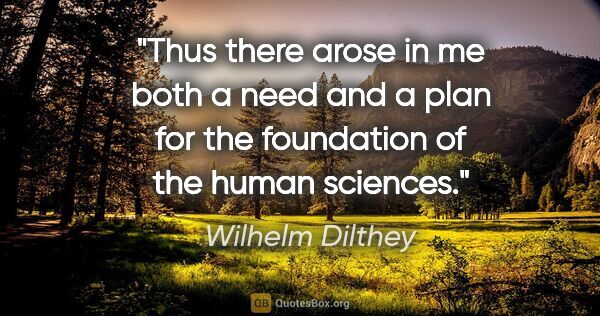 Wilhelm Dilthey quote: "Thus there arose in me both a need and a plan for the..."