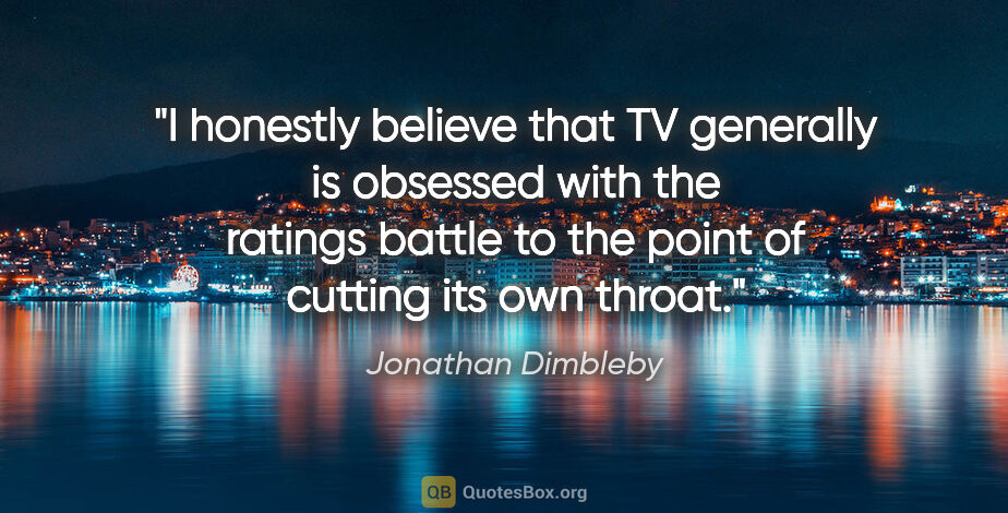 Jonathan Dimbleby quote: "I honestly believe that TV generally is obsessed with the..."